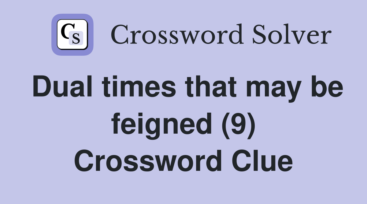 Dual times that may be feigned (9) Crossword Clue