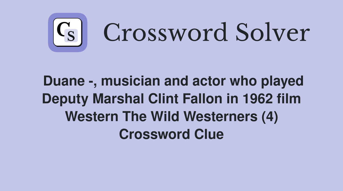 Duane -, musician and actor who played Deputy Marshal Clint Fallon in 1962 film Western The Wild Westerners (4) Crossword Clue