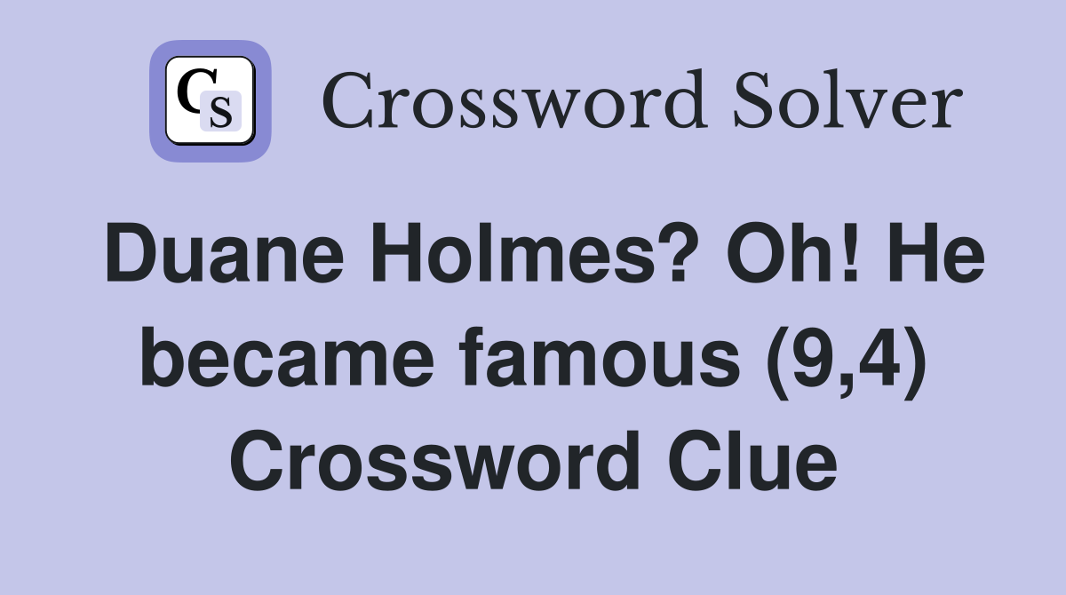 Duane Holmes? Oh! He became famous (9,4) Crossword Clue