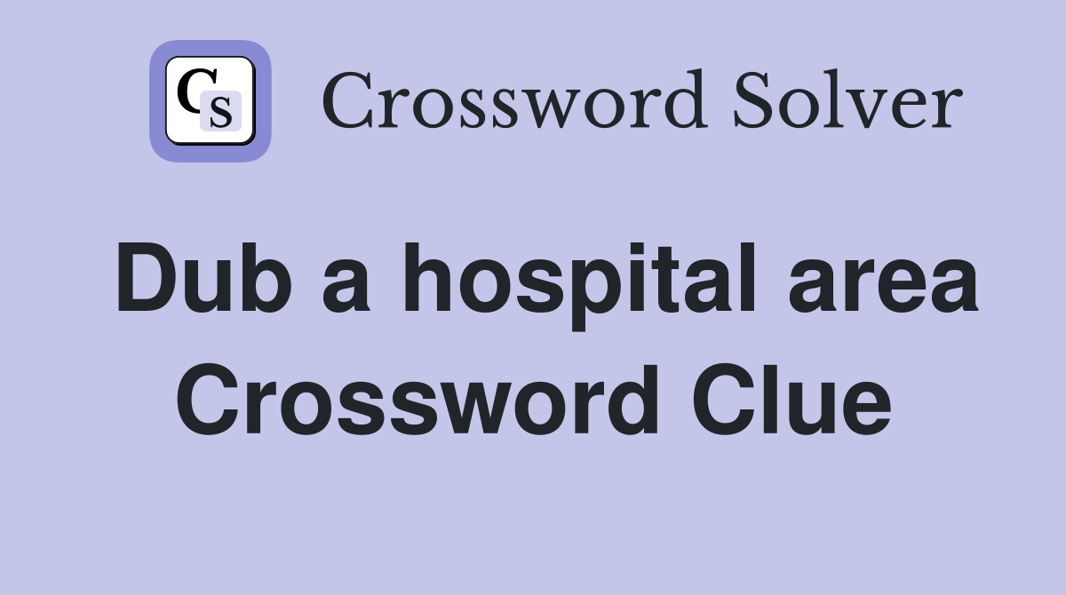 Dub a hospital area Crossword Clue
