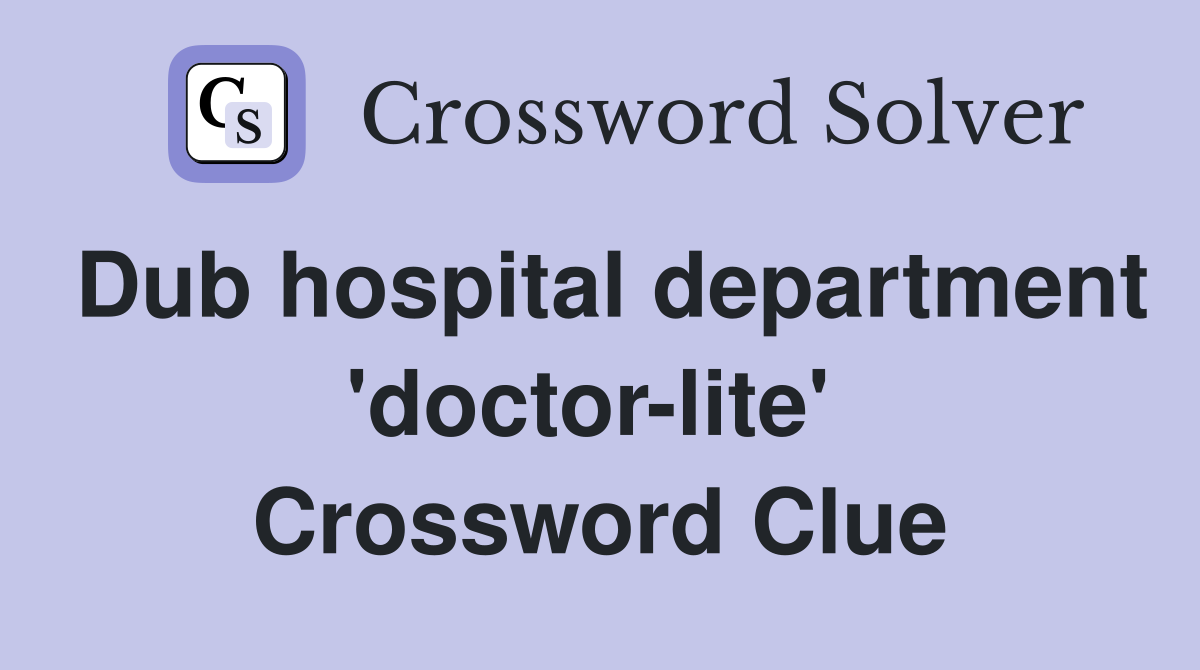 Dub hospital department 'doctor-lite'  Crossword Clue
