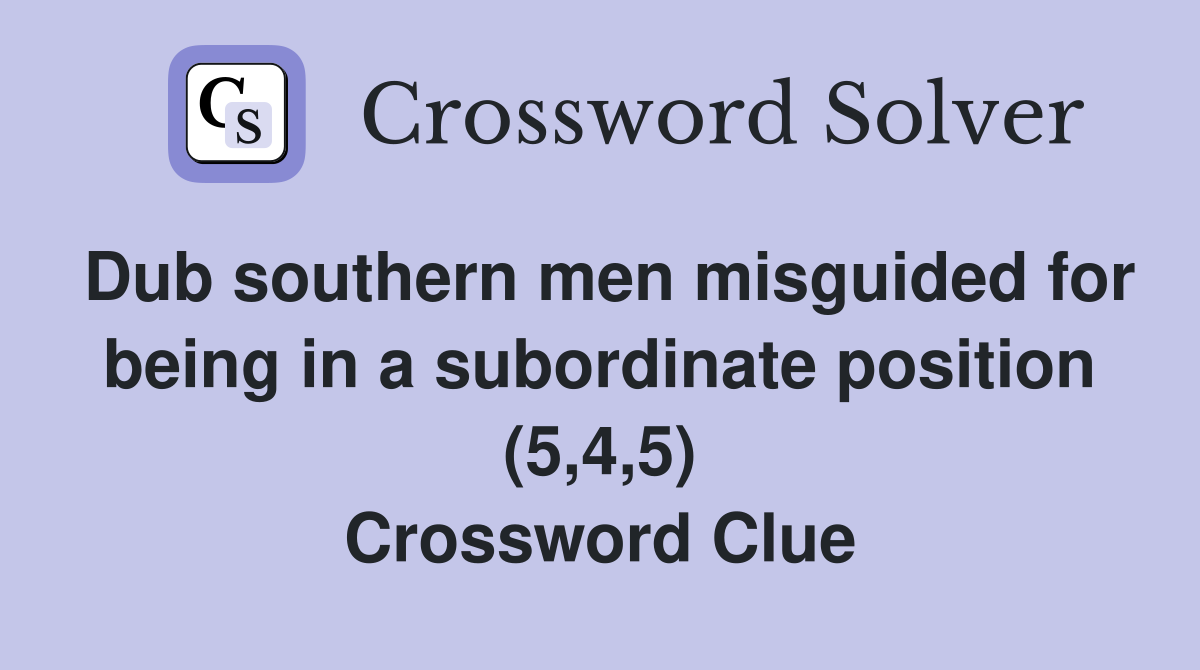 Dub southern men misguided for being in a subordinate position (5,4,5) Crossword Clue