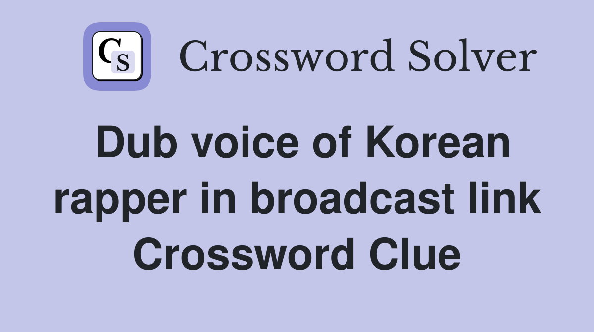 Dub voice of Korean rapper in broadcast link Crossword Clue