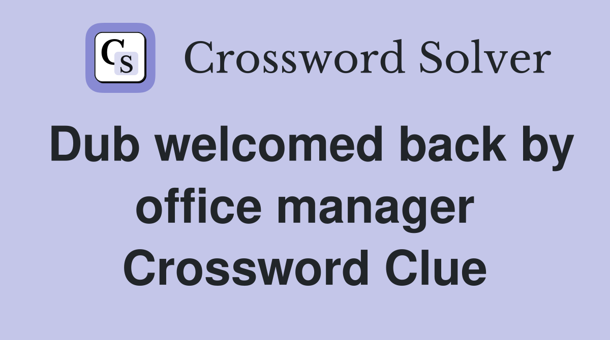Dub welcomed back by office manager Crossword Clue