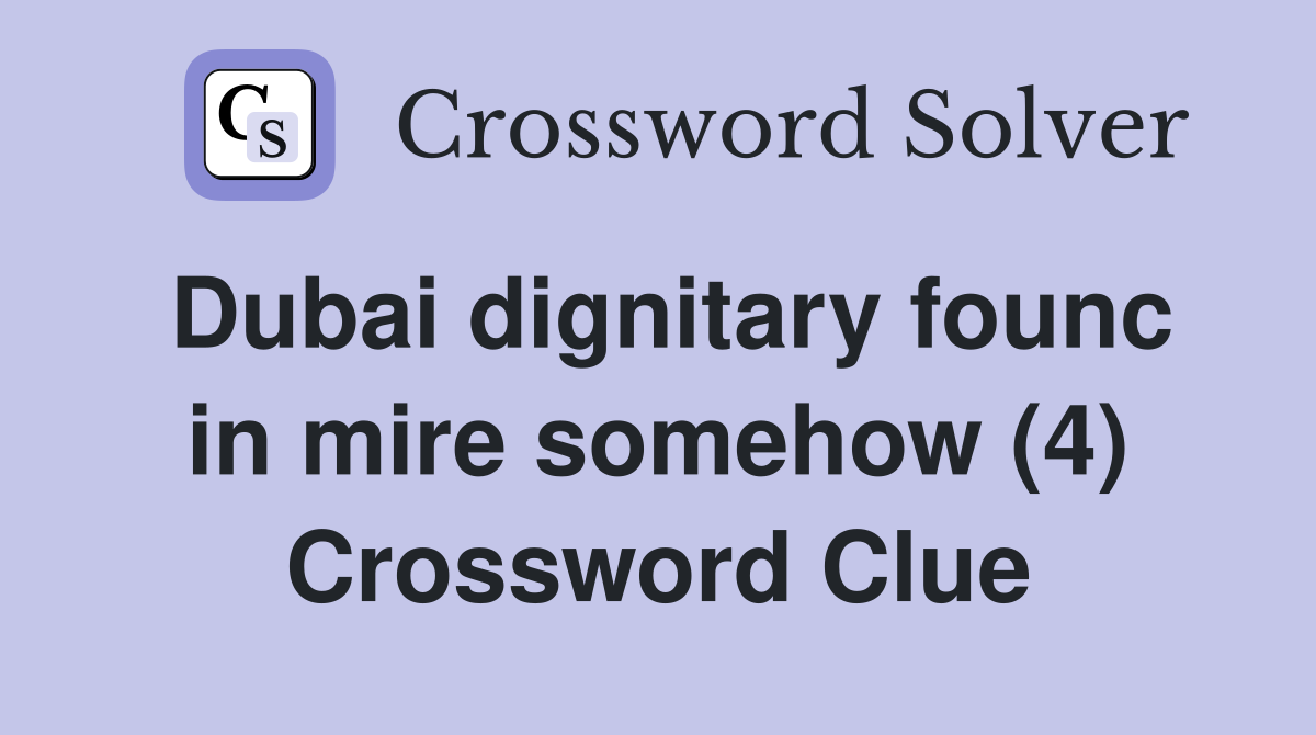 Dubai dignitary founc in mire somehow (4) Crossword Clue