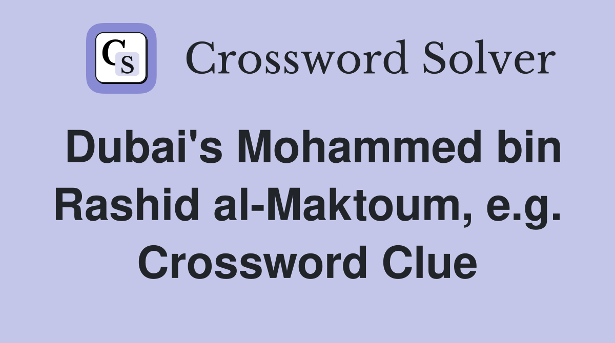 Dubai's Mohammed bin Rashid al-Maktoum, e.g. Crossword Clue
