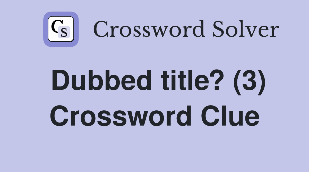 Dubbed title? (3) Crossword Clue