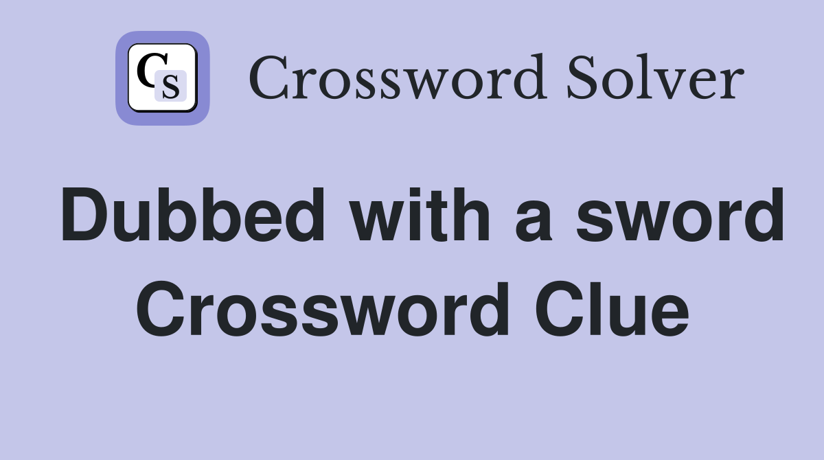 Dubbed with a sword Crossword Clue