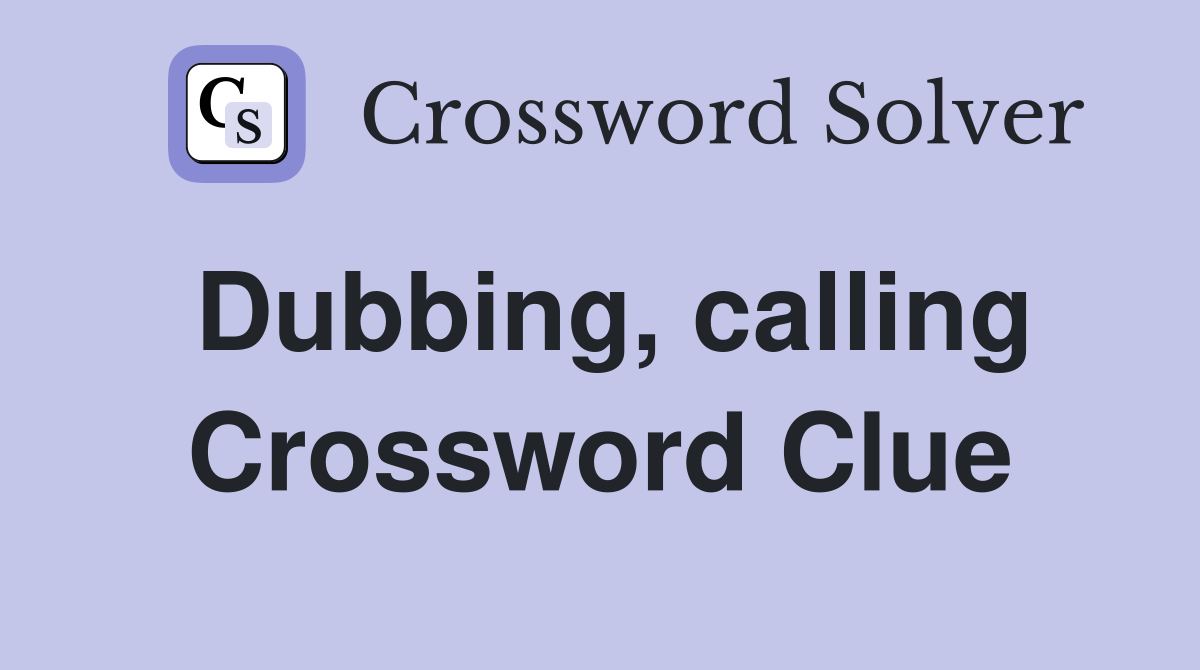 Dubbing, calling Crossword Clue