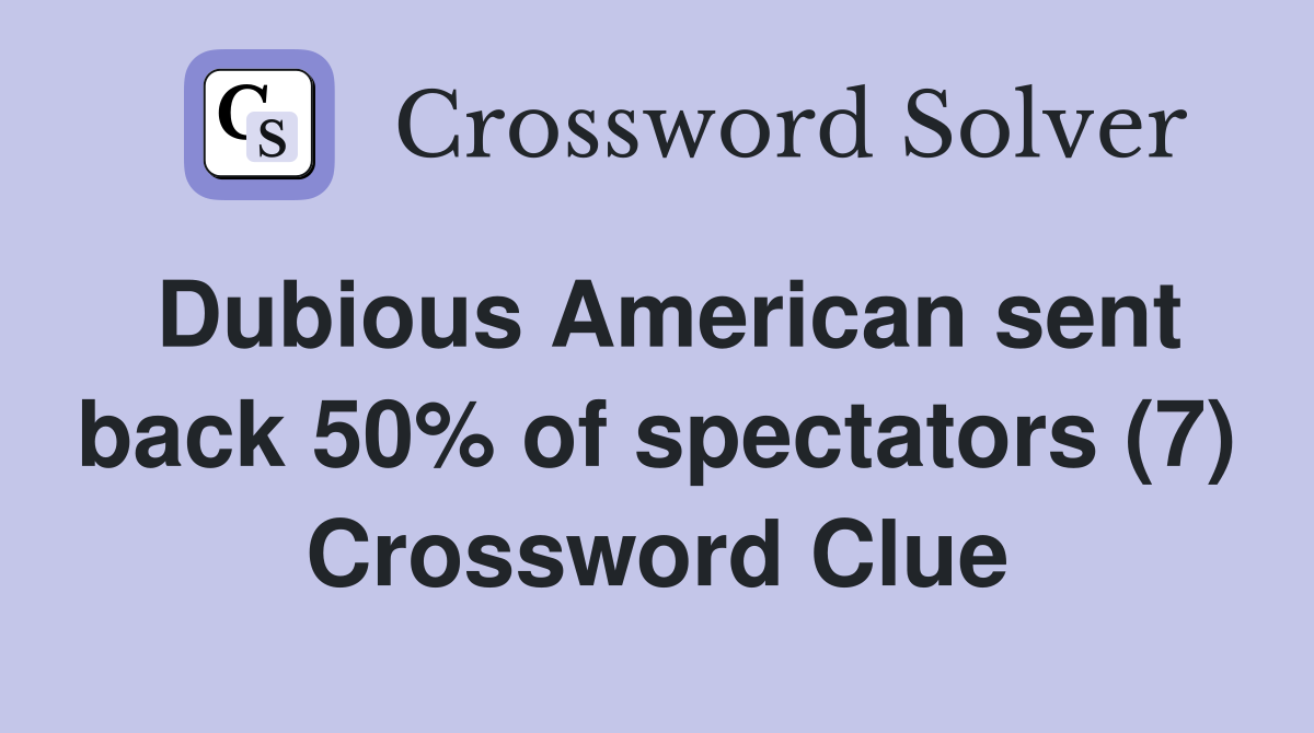 Dubious American sent back 50% of spectators (7) Crossword Clue