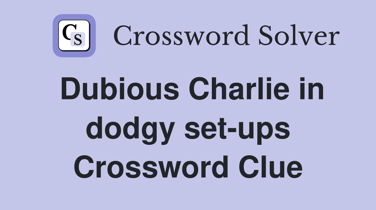 Dubious Charlie in dodgy set-ups Crossword Clue