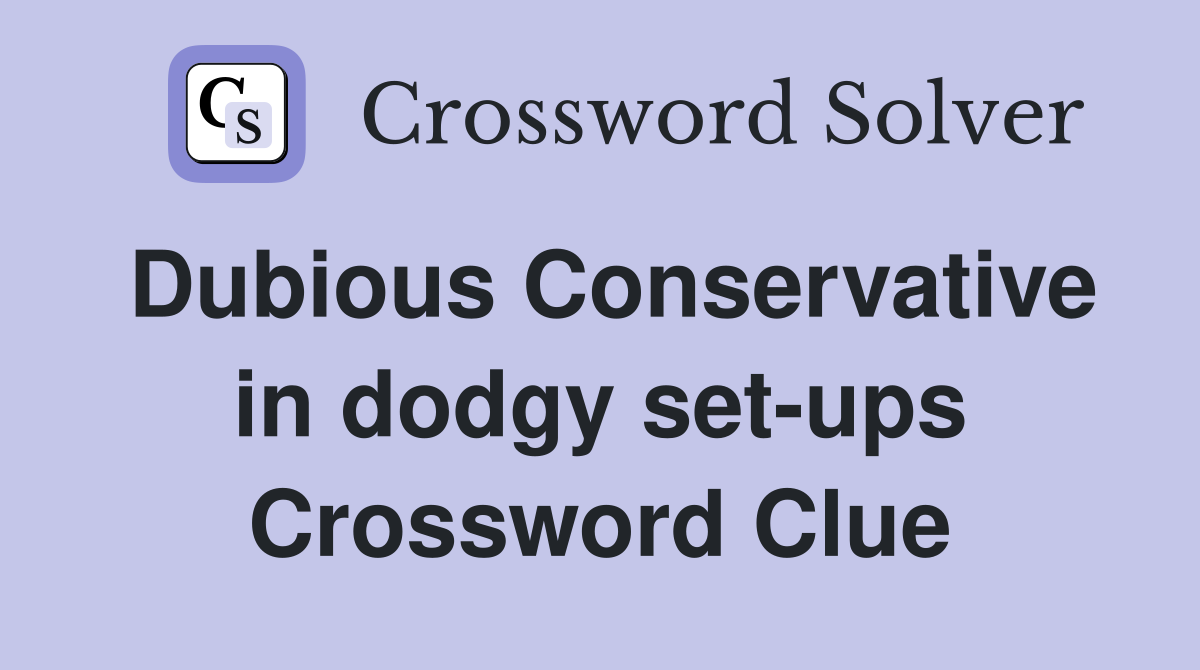 Dubious Conservative in dodgy set-ups Crossword Clue