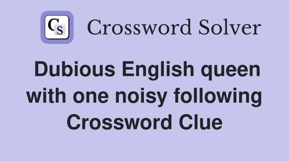 Dubious English queen with one noisy following Crossword Clue