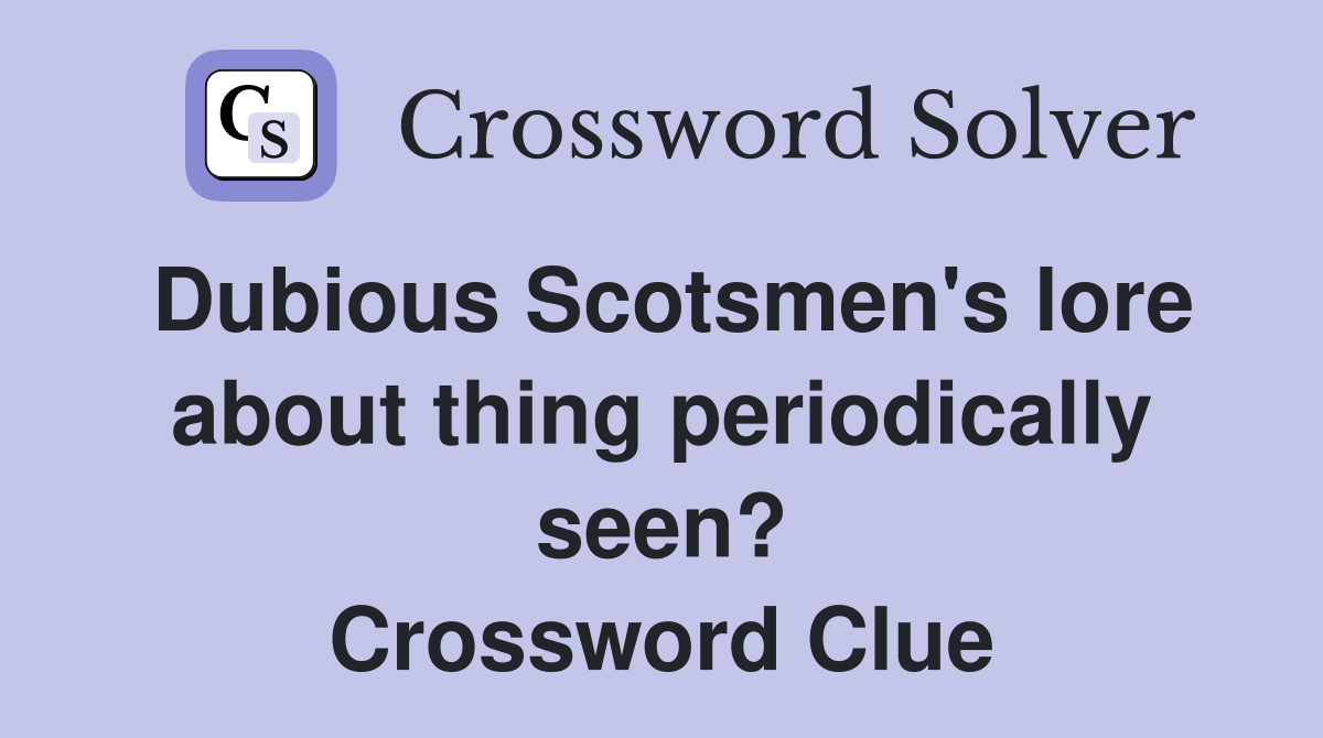 Dubious Scotsmen's lore about thing periodically seen? Crossword Clue