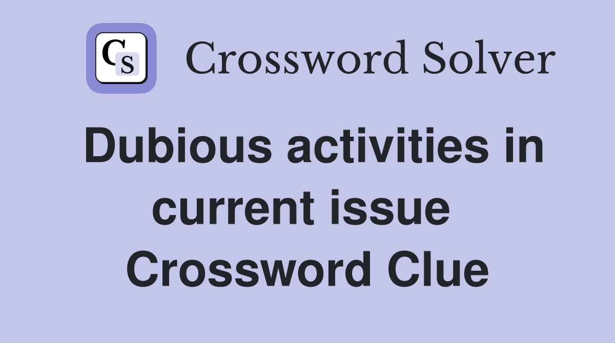 Dubious activities in current issue  Crossword Clue