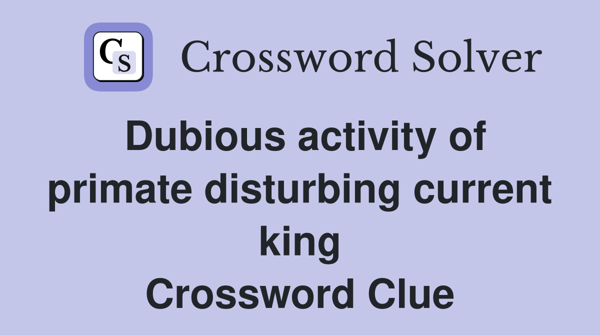 Dubious activity of primate disturbing current king Crossword Clue