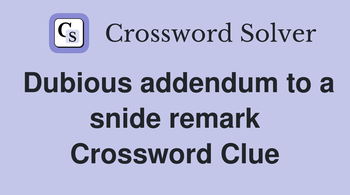Dubious addendum to a snide remark Crossword Clue