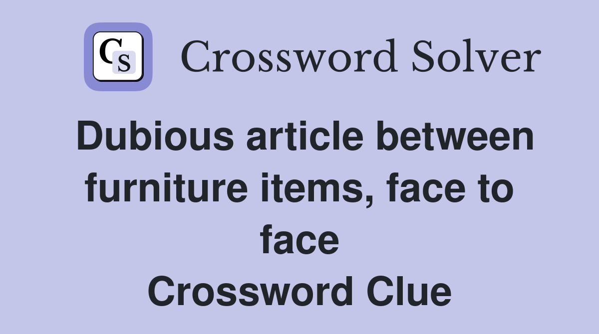 Dubious article between furniture items, face to face Crossword Clue