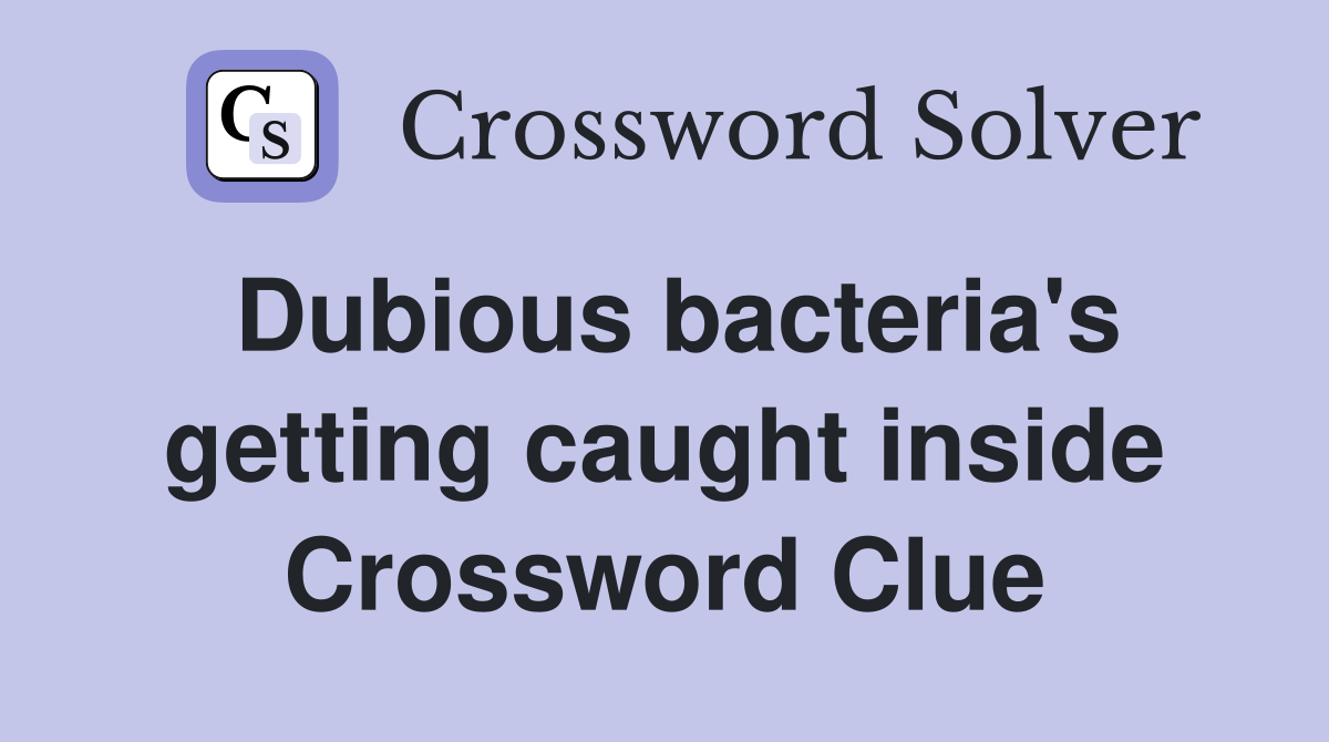 Dubious bacteria's getting caught inside Crossword Clue