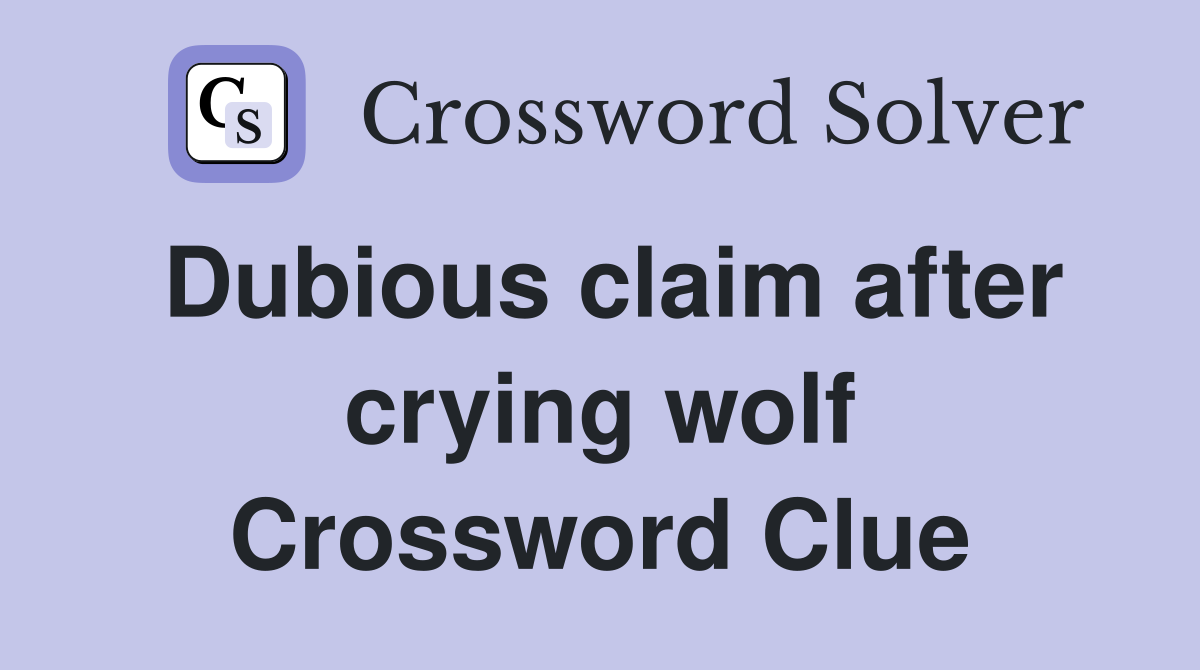 Dubious claim after crying wolf Crossword Clue