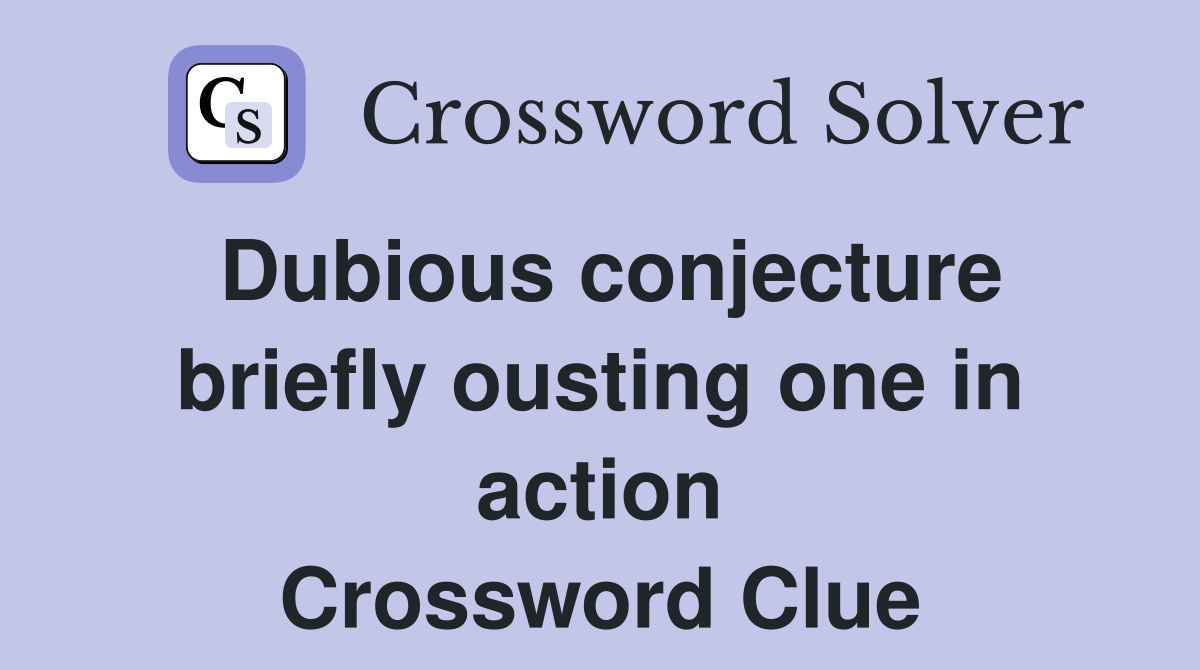 Dubious conjecture briefly ousting one in action Crossword Clue