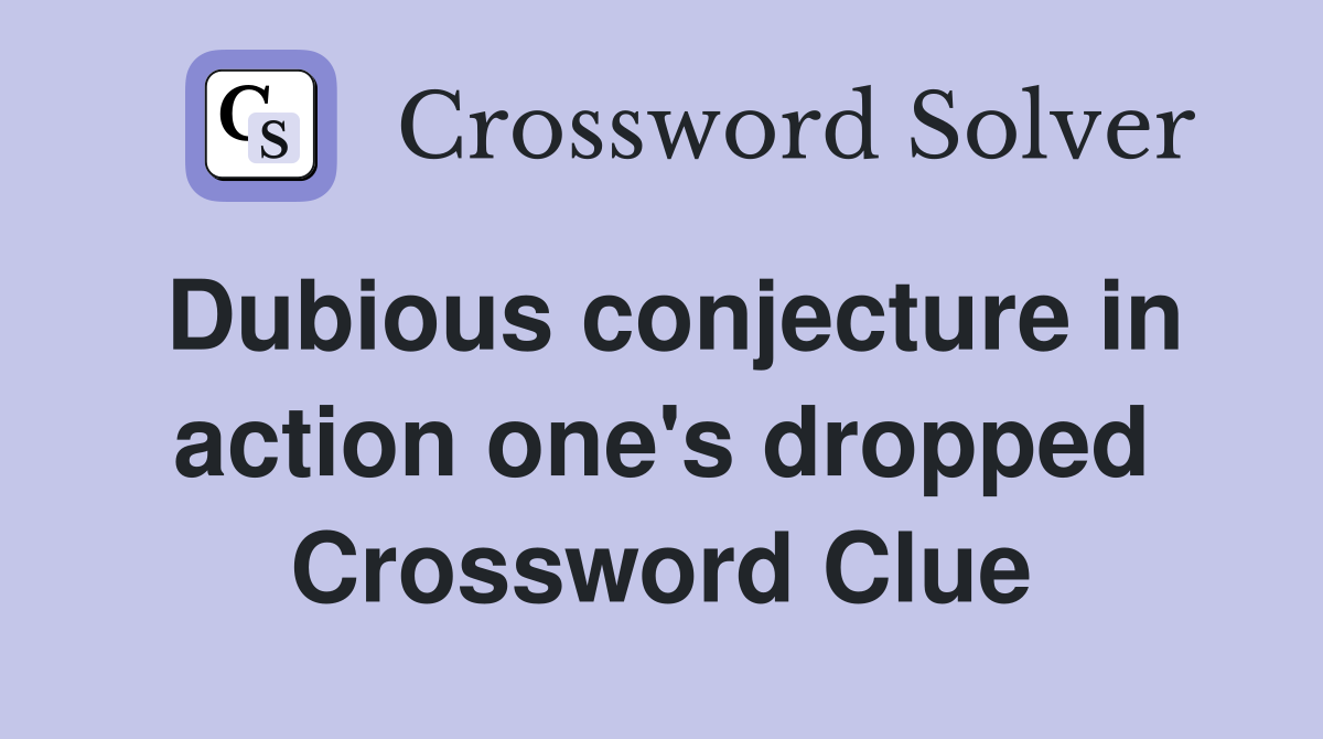 Dubious conjecture in action one's dropped Crossword Clue