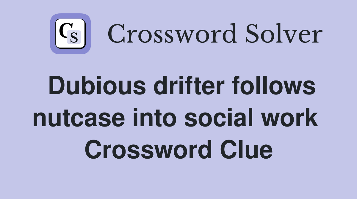 Dubious drifter follows nutcase into social work  Crossword Clue