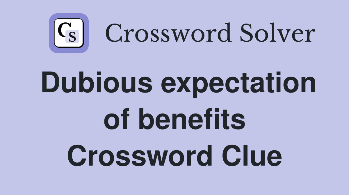 Dubious expectation of benefits Crossword Clue