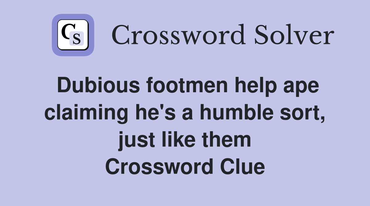 Dubious footmen help ape claiming he's a humble sort, just like them Crossword Clue