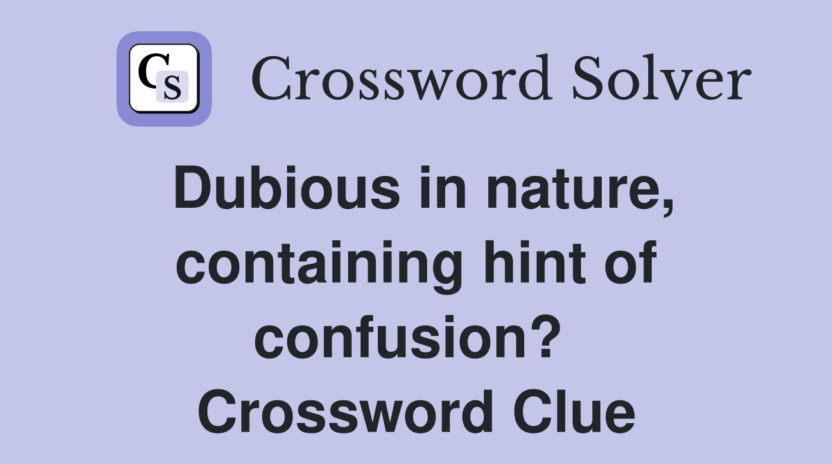 Dubious in nature, containing hint of confusion?  Crossword Clue