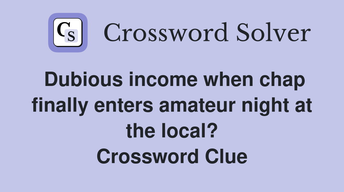 Dubious income when chap finally enters amateur night at the local? Crossword Clue