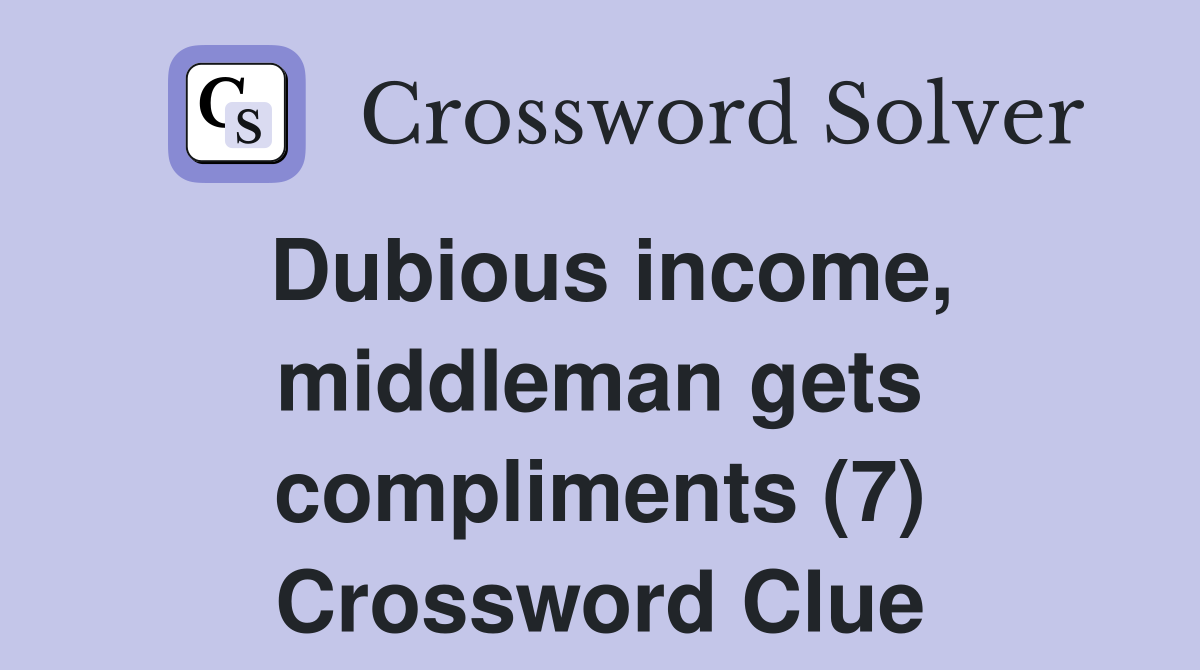 Dubious income, middleman gets compliments (7) Crossword Clue