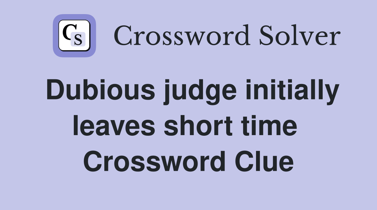 Dubious judge initially leaves short time  Crossword Clue