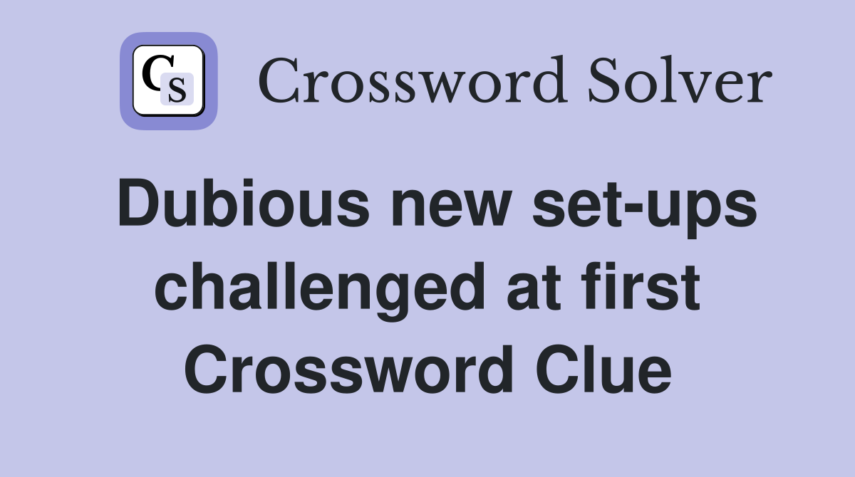 Dubious new set-ups challenged at first Crossword Clue