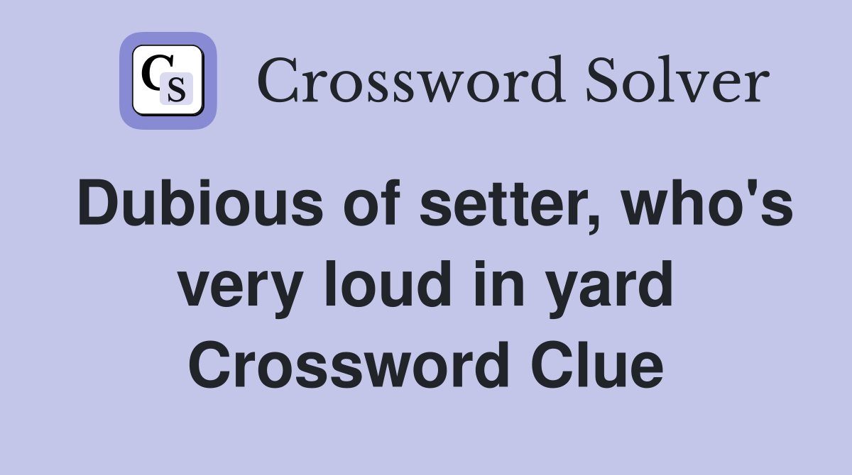 Dubious of setter, who's very loud in yard Crossword Clue
