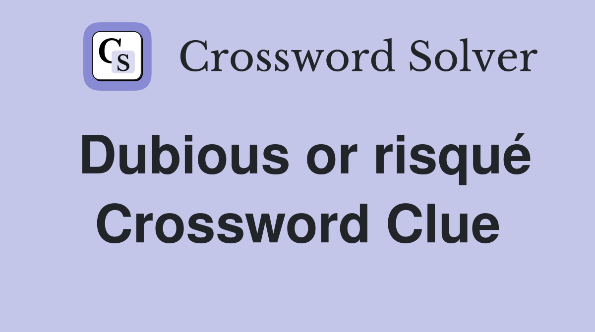 Dubious or risqué Crossword Clue