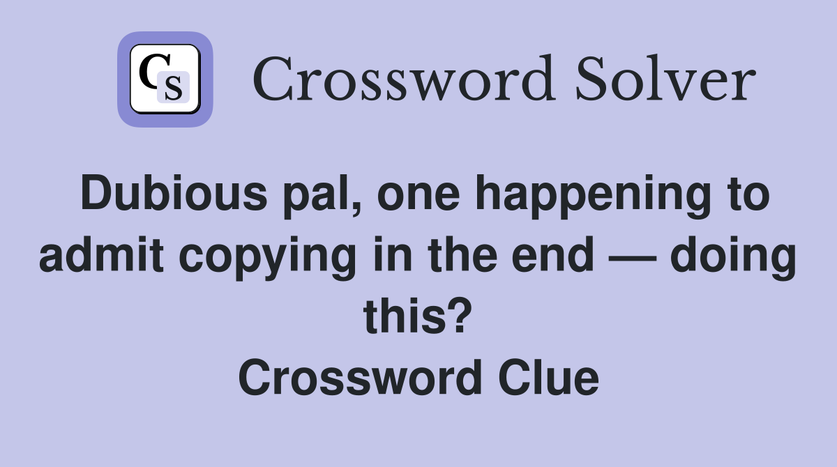 Dubious pal, one happening to admit copying in the end — doing this? Crossword Clue