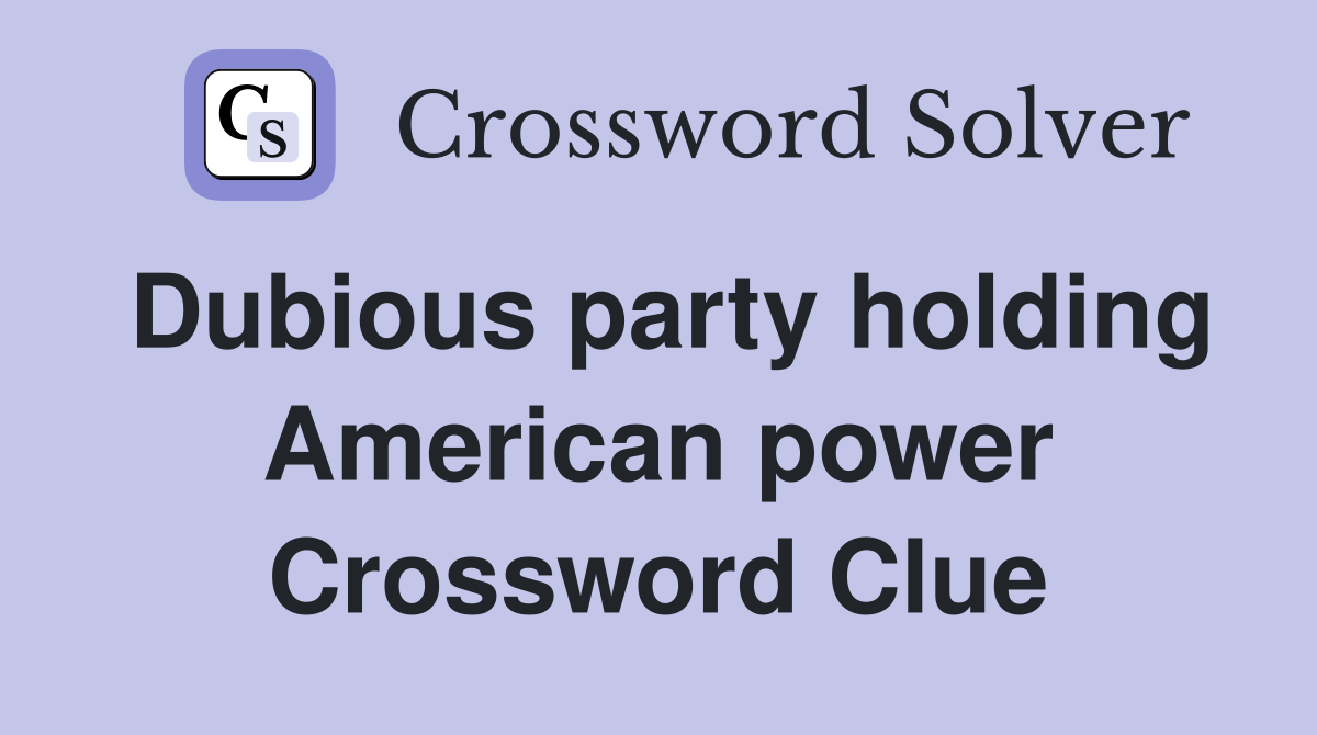 Dubious party holding American power Crossword Clue