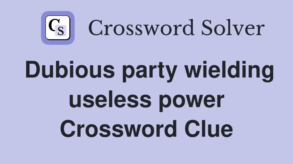Dubious party wielding useless power Crossword Clue