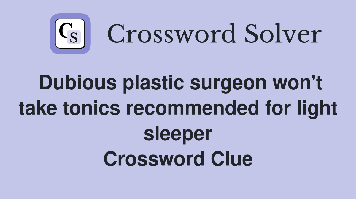 Dubious plastic surgeon won't take tonics recommended for light sleeper Crossword Clue