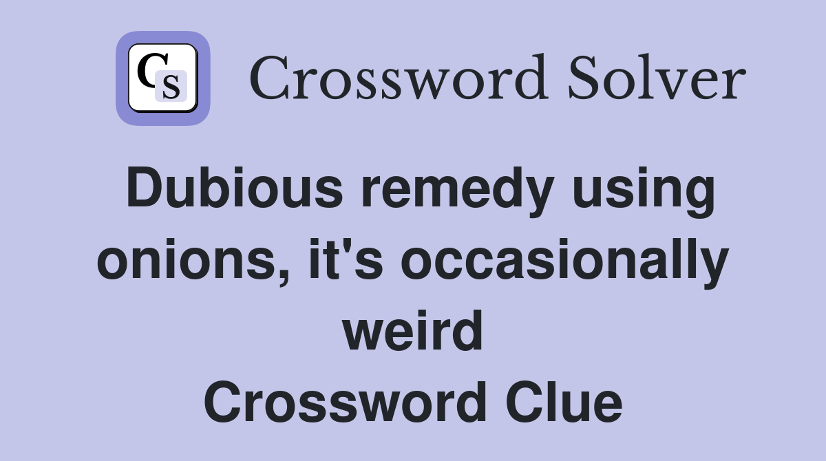 Dubious remedy using onions, it's occasionally weird Crossword Clue