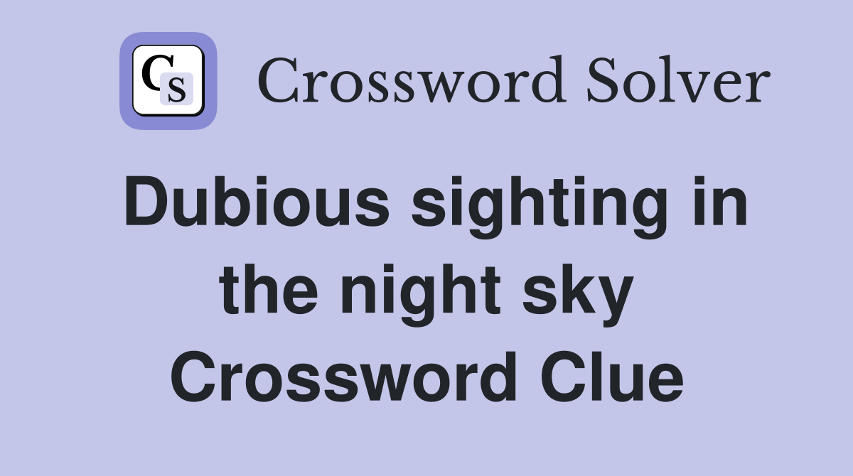 Dubious sighting in the night sky Crossword Clue