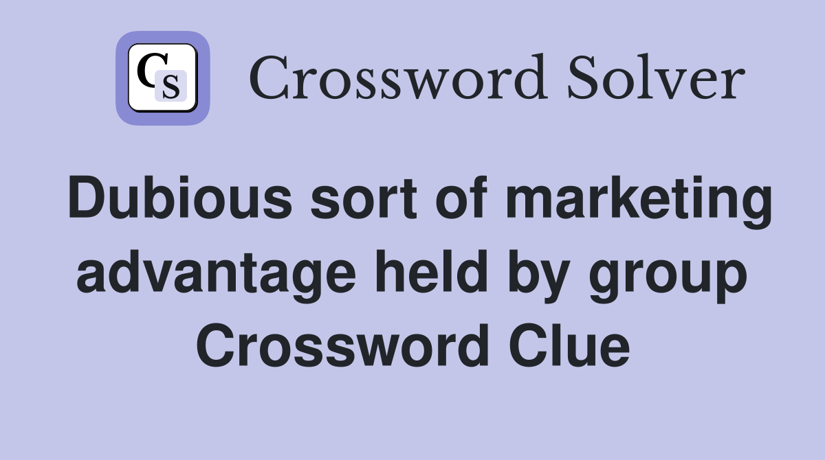 Dubious sort of marketing advantage held by group Crossword Clue