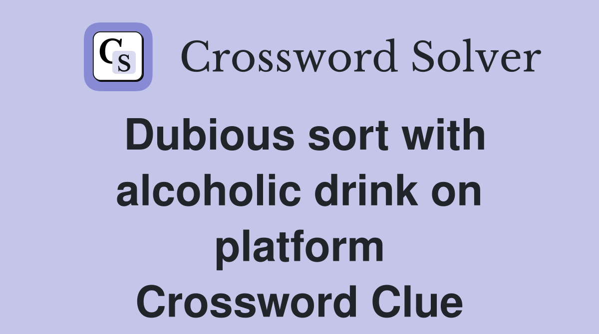 Dubious sort with alcoholic drink on platform Crossword Clue