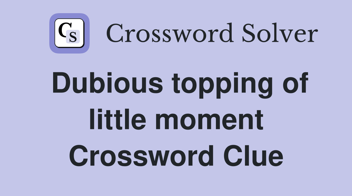 Dubious topping of little moment Crossword Clue