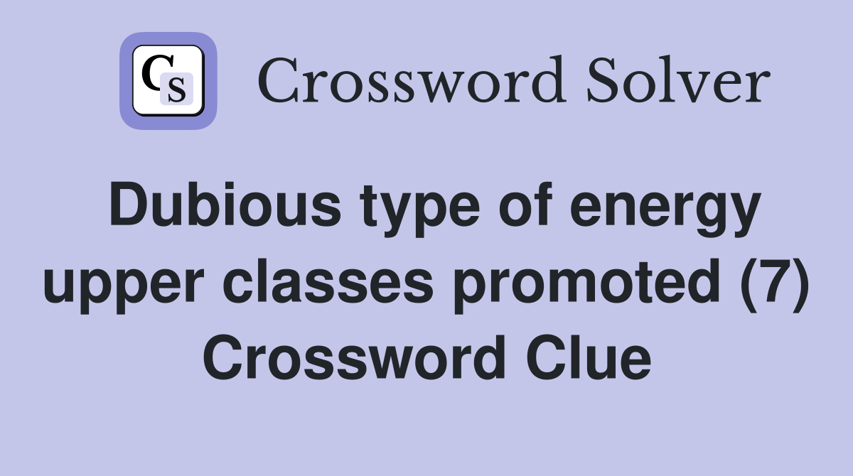 Dubious type of energy upper classes promoted (7) Crossword Clue