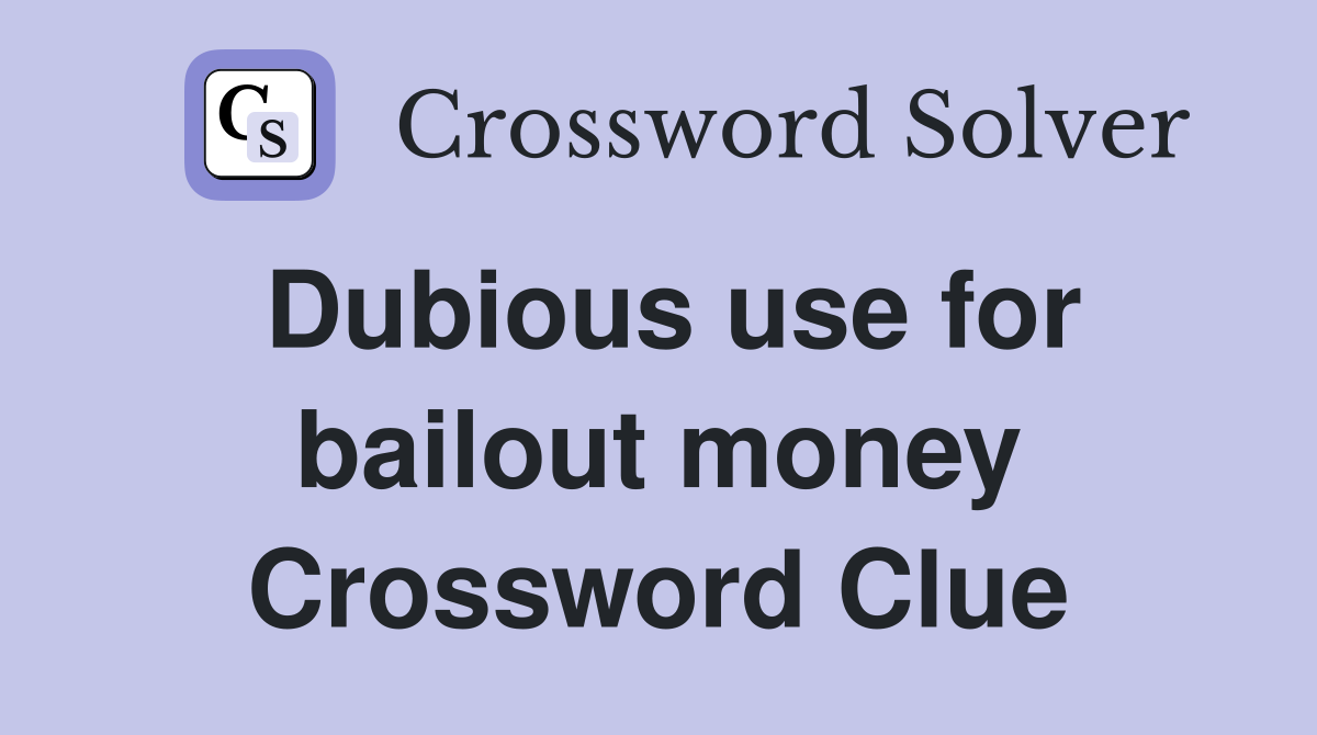 Dubious use for bailout money Crossword Clue