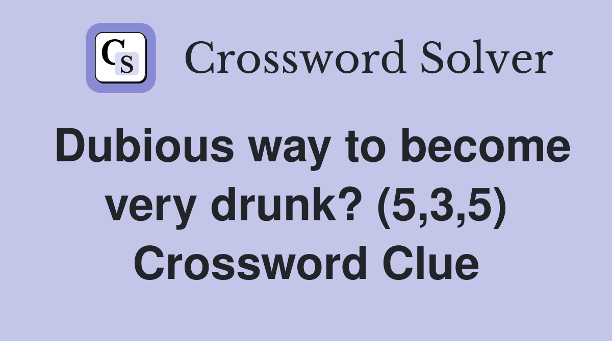 Dubious way to become very drunk? (5,3,5) Crossword Clue