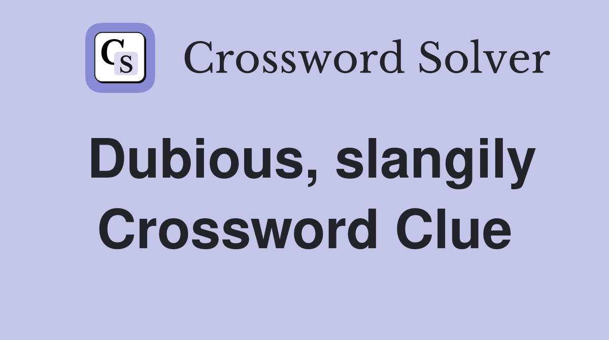 Dubious, slangily Crossword Clue