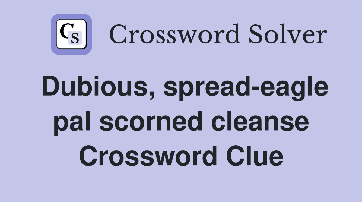 Dubious, spread-eagle pal scorned cleanse Crossword Clue